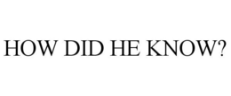 HOW DID HE KNOW? trademark