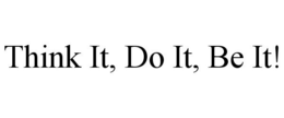 THINK IT, DO IT, BE IT! trademark