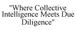 "WHERE COLLECTIVE INTELLIGENCE MEETS DUE DILIGENCE" trademark