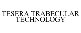 TESERA TRABECULAR TECHNOLOGY trademark