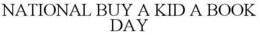 NATIONAL BUY A KID A BOOK DAY trademark