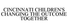 CINCINNATI CHILDREN'S CHANGING THE OUTCOME TOGETHER trademark