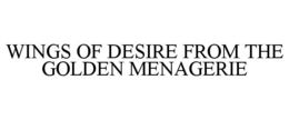 WINGS OF DESIRE FROM THE GOLDEN MENAGERIE trademark