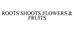 ROOTS SHOOTS FLOWERS & FRUITS trademark