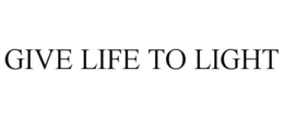 GIVE LIFE TO LIGHT trademark