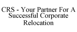 CRS - YOUR PARTNER FOR A SUCCESSFUL CORPORATE RELOCATION trademark