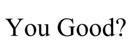 YOU GOOD? trademark