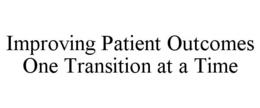 IMPROVING PATIENT OUTCOMES ONE TRANSITION AT A TIME trademark
