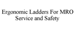 ERGONOMIC LADDERS FOR MRO SERVICE AND SAFETY trademark