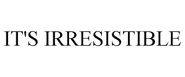IT'S IRRESISTIBLE trademark