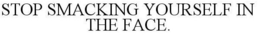 STOP SMACKING YOURSELF IN THE FACE. trademark