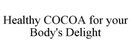 HEALTHY COCOA FOR YOUR BODY'S DELIGHT trademark