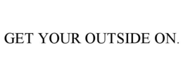 GET YOUR OUTSIDE ON. trademark