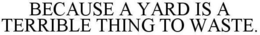 BECAUSE A YARD IS A TERRIBLE THING TO WASTE. trademark