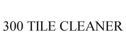 300 TILE CLEANER trademark