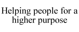 HELPING PEOPLE FOR A HIGHER PURPOSE trademark