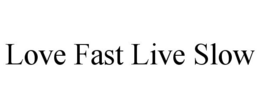 LOVE FAST LIVE SLOW trademark