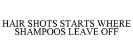 HAIR SHOTS STARTS WHERE SHAMPOOS LEAVE OFF trademark
