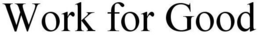 WORK FOR GOOD trademark