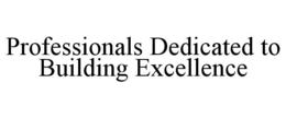 PROFESSIONALS DEDICATED TO BUILDING EXCELLENCE trademark