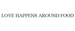LOVE HAPPENS AROUND FOOD trademark