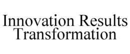 INNOVATION RESULTS TRANSFORMATION trademark