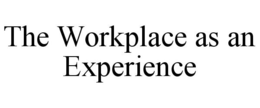 THE WORKPLACE AS AN EXPERIENCE trademark