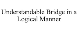 UNDERSTANDABLE BRIDGE IN A LOGICAL MANNER trademark