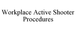 WORKPLACE ACTIVE SHOOTER PROCEDURES trademark
