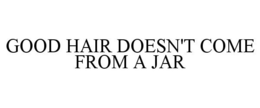GOOD HAIR DOESN'T COME FROM A JAR trademark