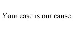 YOUR CASE IS OUR CAUSE. trademark