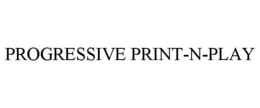 PROGRESSIVE PRINT-N-PLAY trademark