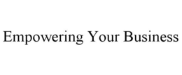 EMPOWERING YOUR BUSINESS trademark