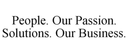 PEOPLE. OUR PASSION. SOLUTIONS. OUR BUSINESS. trademark