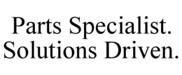 PARTS SPECIALIST. SOLUTIONS DRIVEN. trademark