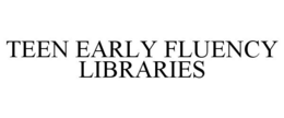 TEEN EARLY FLUENCY LIBRARIES trademark