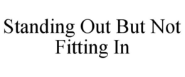 STANDING OUT BUT NOT FITTING IN trademark