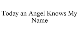 TODAY AN ANGEL KNOWS MY NAME trademark