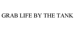 GRAB LIFE BY THE TANK trademark