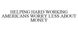 HELPING HARD WORKING AMERICANS WORRY LESS ABOUT MONEY trademark