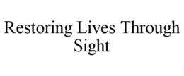 RESTORING LIVES THROUGH SIGHT trademark