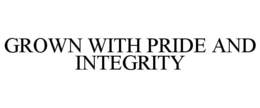 GROWN WITH PRIDE AND INTEGRITY trademark