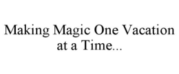 MAKING MAGIC ONE VACATION AT A TIME... trademark