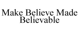 MAKE BELIEVE MADE BELIEVABLE trademark