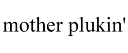 MOTHER PLUKIN' trademark