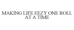 MAKING LIFE EEZY ONE ROLL AT A TIME trademark