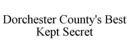 DORCHESTER COUNTY'S BEST KEPT SECRET trademark