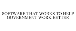 SOFTWARE THAT WORKS TO HELP GOVERNMENT WORK BETTER trademark