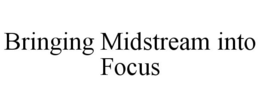 BRINGING MIDSTREAM INTO FOCUS trademark