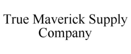 TRUE MAVERICK SUPPLY COMPANY trademark